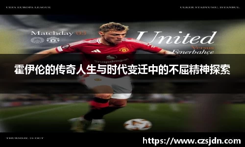 霍伊伦的传奇人生与时代变迁中的不屈精神探索