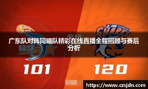 广东队对阵同曦队精彩在线直播全程回顾与赛后分析