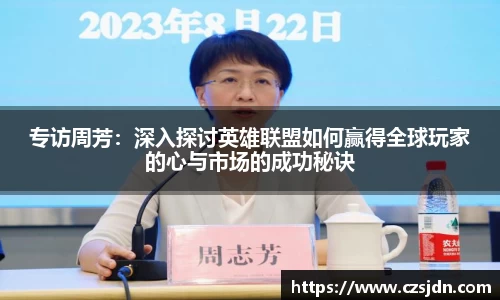 专访周芳：深入探讨英雄联盟如何赢得全球玩家的心与市场的成功秘诀