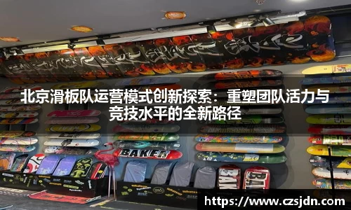 北京滑板队运营模式创新探索：重塑团队活力与竞技水平的全新路径