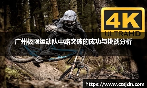 广州极限运动队中路突破的成功与挑战分析