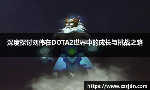 深度探讨刘伟在DOTA2世界中的成长与挑战之路