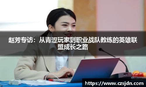 赵芳专访：从青涩玩家到职业战队教练的英雄联盟成长之路