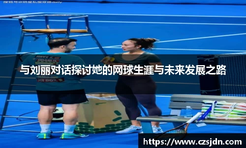 与刘丽对话探讨她的网球生涯与未来发展之路